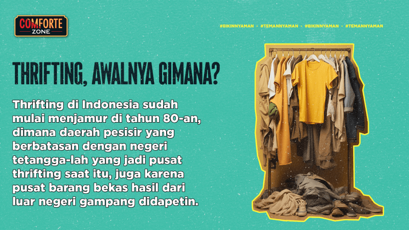 Thrifting di Indonesia sudah mulai menjamur di tahun 80-an, dimana daerah pesisir yang berbatasan dengan negeri tetangga-lah yang jadi pusat thrifting saat itu, juga karena pusat barang bekas hasil dari luar negeri gampang didapetin.